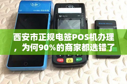 西安市正规电签POS机办理,为何90%的商家都选错了?真相让人震惊! 西安市正规电签POS机办理,为何90%的商家都选错了?真相让人震惊!