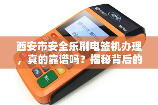 西安市安全乐刷电签机办理,真的靠谱吗?揭秘背后的三大陷阱! 西安市安全乐刷电签机办理,真的靠谱吗?揭秘背后的三大陷阱!