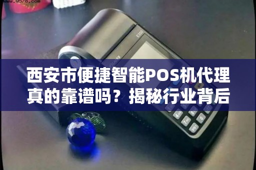 西安市便捷智能POS机代理真的靠谱吗?揭秘行业背后的三大陷阱与机遇! 西安市便捷智能POS机代理真的靠谱吗?揭秘行业背后的三大陷阱与机遇!