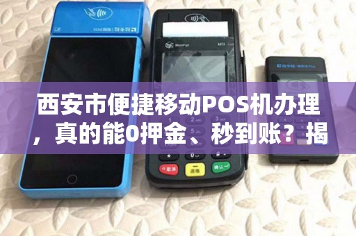 西安市便捷移动POS机办理,真的能0押金、秒到账?揭秘行业内幕! 西安市便捷移动POS机办理,真的能0押金、秒到账?揭秘行业内幕!