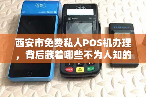 西安市免费私人POS机办理,背后藏着哪些不为人知的‘套路’ 西安市免费私人POS机办理,背后藏着哪些不为人知的‘套路’