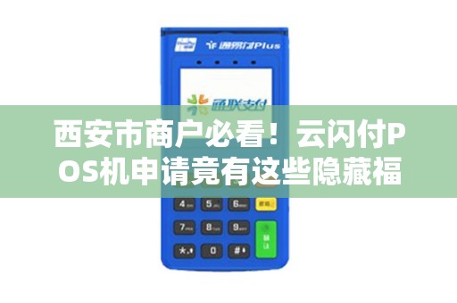 西安市商户必看!云闪付POS机申请竟有这些隐藏福利? 西安市商户必看!云闪付POS机申请竟有这些隐藏福利?