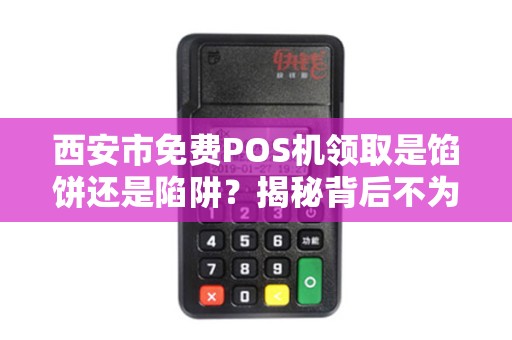 西安市免费POS机领取是馅饼还是陷阱?揭秘背后不为人知的猫腻! 西安市免费POS机领取是馅饼还是陷阱?揭秘背后不为人知的猫腻!