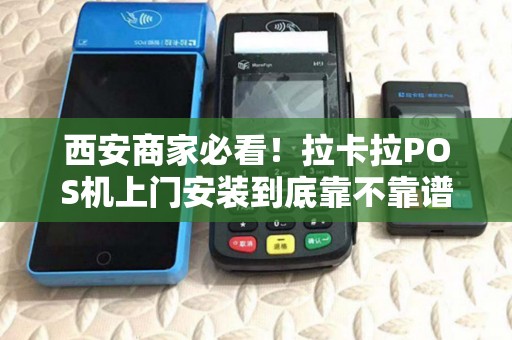 西安商家必看!拉卡拉POS机上门安装到底靠不靠谱?揭秘3大隐藏陷阱! 西安商家必看!拉卡拉POS机上门安装到底靠不靠谱?揭秘3大隐藏陷阱!