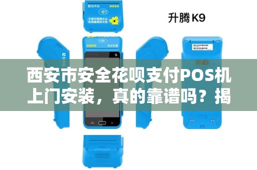 西安市安全花呗支付POS机上门安装,真的靠谱吗?揭秘背后隐藏的3大风险! 西安市安全花呗支付POS机上门安装,真的靠谱吗?揭秘背后隐藏的3大风险!