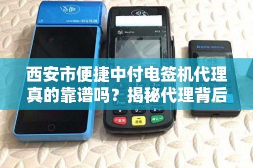 西安市便捷中付电签机代理真的靠谱吗？揭秘代理背后的5大陷阱！