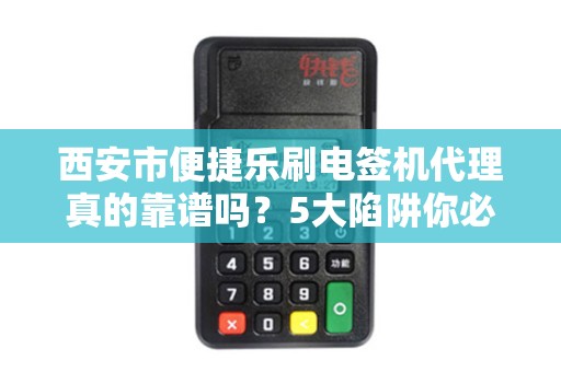 西安市便捷乐刷电签机代理真的靠谱吗?5大陷阱你必须知道! 西安市便捷乐刷电签机代理真的靠谱吗?5大陷阱你必须知道!