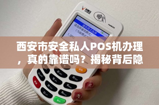 西安市安全私人POS机办理,真的靠谱吗?揭秘背后隐藏的3大风险! 西安市安全私人POS机办理,真的靠谱吗?揭秘背后隐藏的3大风险!