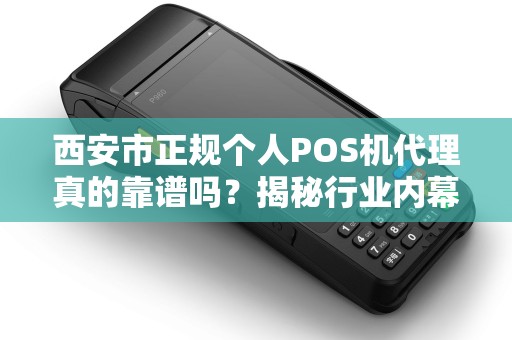 西安市正规个人POS机代理真的靠谱吗?揭秘行业内幕与避坑指南! 西安市正规个人POS机代理真的靠谱吗?揭秘行业内幕与避坑指南!