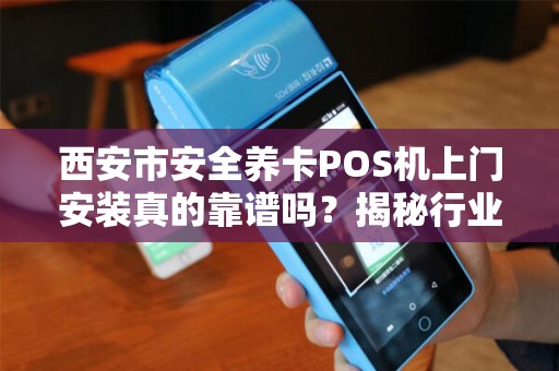 西安市安全养卡POS机上门安装真的靠谱吗?揭秘行业内幕与避坑指南! 西安市安全养卡POS机上门安装真的靠谱吗?揭秘行业内幕与避坑指南!