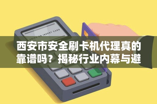 西安市安全刷卡机代理真的靠谱吗?揭秘行业内幕与避坑指南! 西安市安全刷卡机代理真的靠谱吗?揭秘行业内幕与避坑指南!