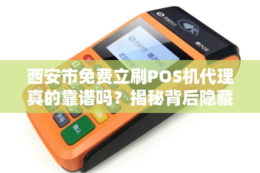 西安市免费立刷POS机代理真的靠谱吗?揭秘背后隐藏的三大陷阱! 西安市免费立刷POS机代理真的靠谱吗?揭秘背后隐藏的三大陷阱!
