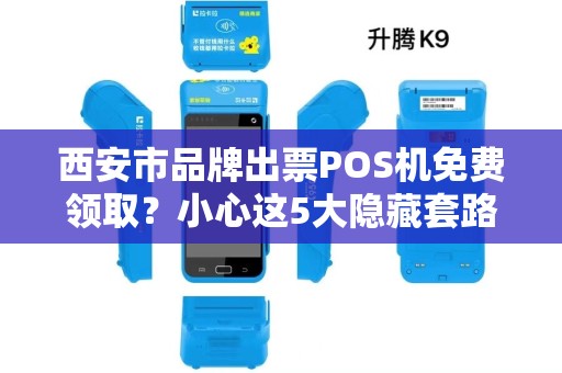 西安市品牌出票POS机免费领取?小心这5大隐藏套路! 西安市品牌出票POS机免费领取?小心这5大隐藏套路!