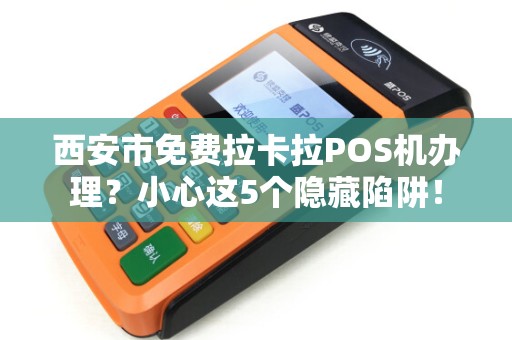西安市免费拉卡拉POS机办理?小心这5个隐藏陷阱! 西安市免费拉卡拉POS机办理?小心这5个隐藏陷阱!