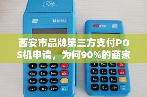 西安市品牌第三方支付POS机申请,为何90%的商家都选错了?真相让人震惊! 西安市品牌第三方支付POS机申请,为何90%的商家都选错了?真相让人震惊!
