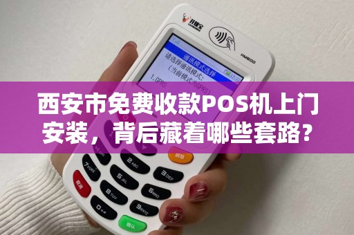 西安市免费收款POS机上门安装,背后藏着哪些套路? 西安市免费收款POS机上门安装,背后藏着哪些套路?