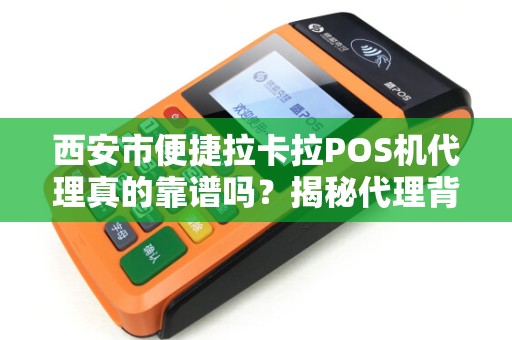 西安市便捷拉卡拉POS机代理真的靠谱吗?揭秘代理背后的5大陷阱与3个关键选择标准! 西安市便捷拉卡拉POS机代理真的靠谱吗?揭秘代理背后的5大陷阱与3个关键选择标准!