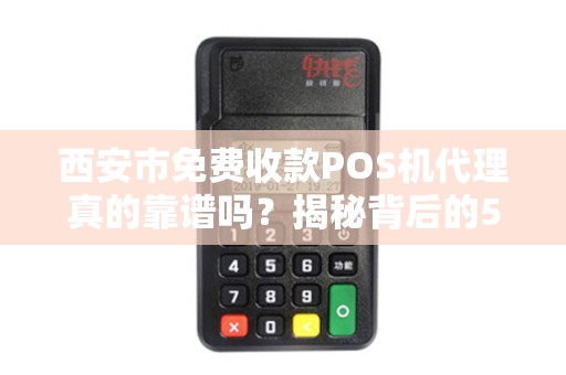 西安市免费收款POS机代理真的靠谱吗?揭秘背后的5大陷阱! 西安市免费收款POS机代理真的靠谱吗?揭秘背后的5大陷阱!
