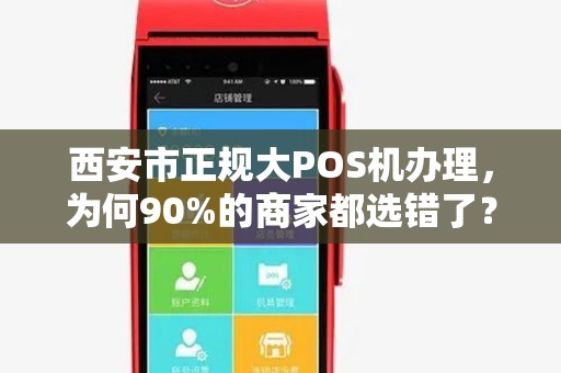 西安市正规大POS机办理,为何90%的商家都选错了?揭秘3大隐藏陷阱! 西安市正规大POS机办理,为何90%的商家都选错了?揭秘3大隐藏陷阱!