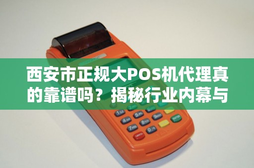 西安市正规大POS机代理真的靠谱吗?揭秘行业内幕与避坑指南! 西安市正规大POS机代理真的靠谱吗?揭秘行业内幕与避坑指南!
