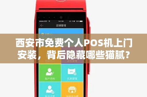 西安市免费个人POS机上门安装,背后隐藏哪些猫腻?揭秘免费背后的真相与风险 西安市免费个人POS机上门安装,背后隐藏哪些猫腻?揭秘免费背后的真相与风险