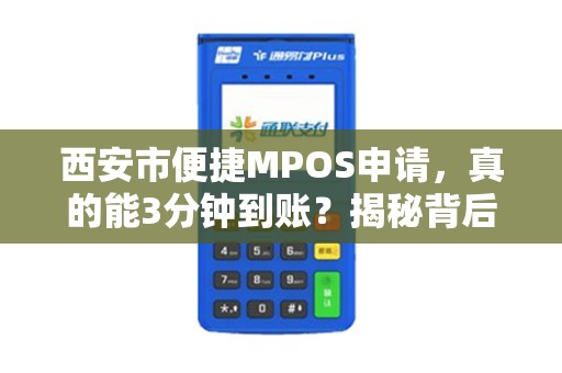 西安市便捷MPOS申请,真的能3分钟到账?揭秘背后隐藏的5大陷阱! 西安市便捷MPOS申请,真的能3分钟到账?揭秘背后隐藏的5大陷阱!