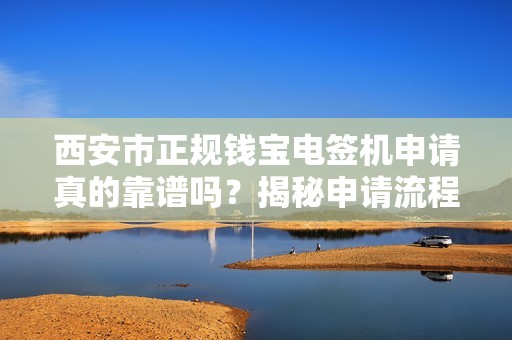 西安市正规钱宝电签机申请真的靠谱吗?揭秘申请流程中的5大陷阱! 西安市正规钱宝电签机申请真的靠谱吗?揭秘申请流程中的5大陷阱!