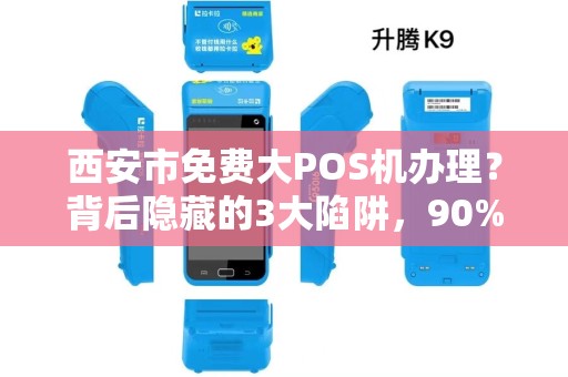 西安市免费大POS机办理?背后隐藏的3大陷阱,90%的商家已中招! 西安市免费大POS机办理?背后隐藏的3大陷阱,90%的商家已中招!