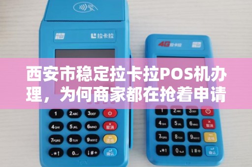 西安市稳定拉卡拉POS机办理,为何商家都在抢着申请?真相让人意外! 西安市稳定拉卡拉POS机办理,为何商家都在抢着申请?真相让人意外!