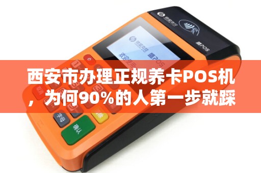 西安市办理正规养卡POS机,为何90%的人第一步就踩坑?专家揭秘避雷指南! 西安市办理正规养卡POS机,为何90%的人第一步就踩坑?专家揭秘避雷指南!
