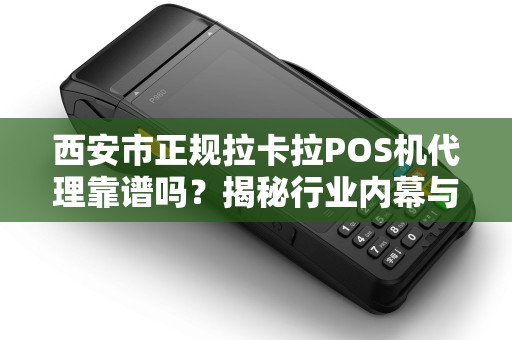 西安市正规拉卡拉POS机代理靠谱吗？揭秘行业内幕与避坑指南！
