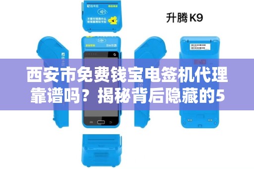 西安市免费钱宝电签机代理靠谱吗?揭秘背后隐藏的5大风险! 西安市免费钱宝电签机代理靠谱吗?揭秘背后隐藏的5大风险!