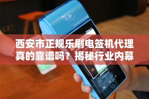 西安市正规乐刷电签机代理真的靠谱吗?揭秘行业内幕与避坑指南! 西安市正规乐刷电签机代理真的靠谱吗?揭秘行业内幕与避坑指南!