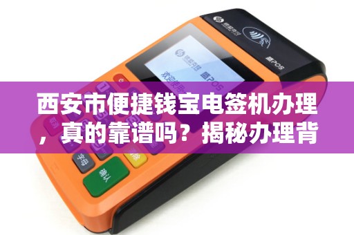 西安市便捷钱宝电签机办理,真的靠谱吗?揭秘办理背后的3大陷阱! 西安市便捷钱宝电签机办理,真的靠谱吗?揭秘办理背后的3大陷阱!