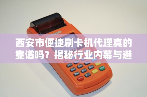 西安市便捷刷卡机代理真的靠谱吗?揭秘行业内幕与避坑指南! 西安市便捷刷卡机代理真的靠谱吗?揭秘行业内幕与避坑指南!