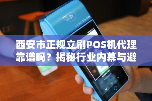 西安市正规立刷POS机代理靠谱吗?揭秘行业内幕与避坑指南! 西安市正规立刷POS机代理靠谱吗?揭秘行业内幕与避坑指南!