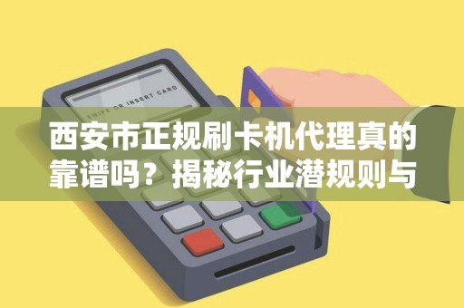 西安市正规刷卡机代理真的靠谱吗?揭秘行业潜规则与避坑指南! 西安市正规刷卡机代理真的靠谱吗?揭秘行业潜规则与避坑指南!