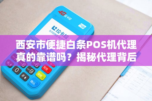 西安市便捷白条POS机代理真的靠谱吗?揭秘代理背后的5大陷阱与3个真实优势! 西安市便捷白条POS机代理真的靠谱吗?揭秘代理背后的5大陷阱与3个真实优势!