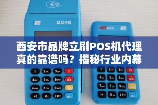 西安市品牌立刷POS机代理真的靠谱吗?揭秘行业内幕与避坑指南! 西安市品牌立刷POS机代理真的靠谱吗?揭秘行业内幕与避坑指南!