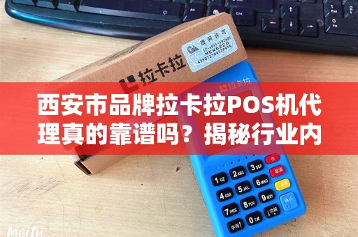 西安市品牌拉卡拉POS机代理真的靠谱吗?揭秘行业内幕与避坑指南! 西安市品牌拉卡拉POS机代理真的靠谱吗?揭秘行业内幕与避坑指南!