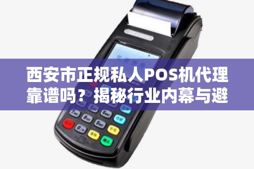 西安市正规私人POS机代理靠谱吗?揭秘行业内幕与避坑指南! 西安市正规私人POS机代理靠谱吗?揭秘行业内幕与避坑指南!