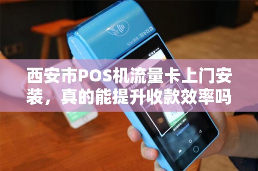 西安市POS机流量卡上门安装,真的能提升收款效率吗?揭秘3大隐藏优势! 西安市POS机流量卡上门安装,真的能提升收款效率吗?揭秘3大隐藏优势!