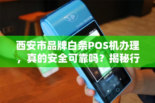 西安市品牌白条POS机办理,真的安全可靠吗?揭秘行业内幕! 西安市品牌白条POS机办理,真的安全可靠吗?揭秘行业内幕!