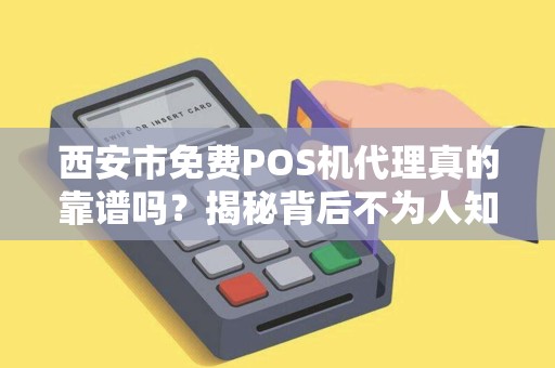 西安市免费POS机代理真的靠谱吗?揭秘背后不为人知的陷阱! 西安市免费POS机代理真的靠谱吗?揭秘背后不为人知的陷阱!