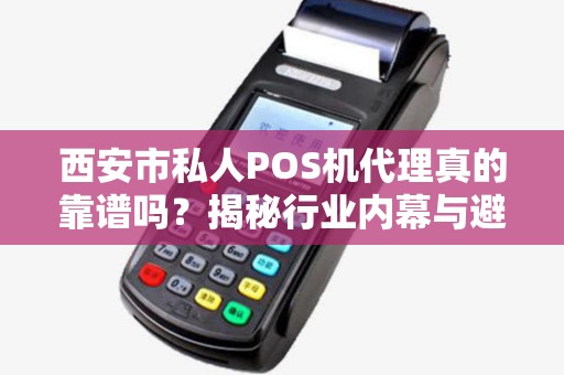 西安市私人POS机代理真的靠谱吗?揭秘行业内幕与避坑指南! 西安市私人POS机代理真的靠谱吗?揭秘行业内幕与避坑指南!
