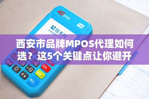 西安市品牌MPOS代理如何选?这5个关键点让你避开90%的坑! 西安市品牌MPOS代理如何选?这5个关键点让你避开90%的坑!