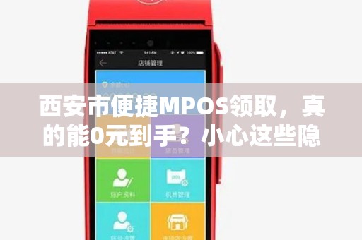 西安市便捷MPOS领取,真的能0元到手?小心这些隐藏套路! 西安市便捷MPOS领取,真的能0元到手?小心这些隐藏套路!
