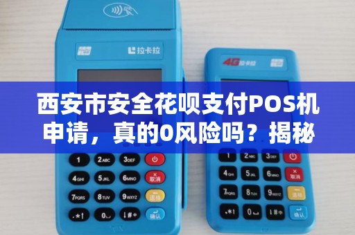 西安市安全花呗支付POS机申请,真的0风险吗?揭秘3大隐藏陷阱! 西安市安全花呗支付POS机申请,真的0风险吗?揭秘3大隐藏陷阱!