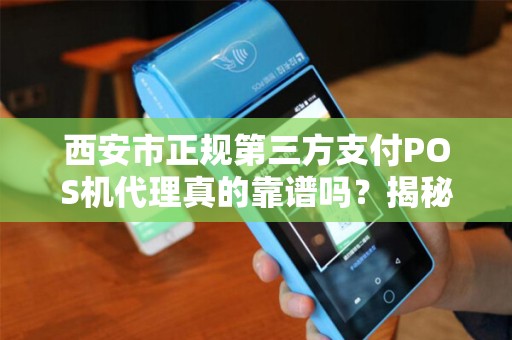 西安市正规第三方支付POS机代理真的靠谱吗?揭秘行业内幕与避坑指南! 西安市正规第三方支付POS机代理真的靠谱吗?揭秘行业内幕与避坑指南!