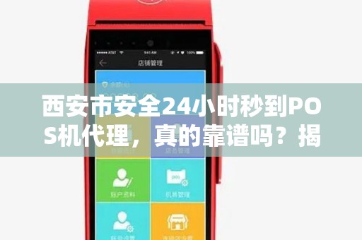 西安市安全24小时秒到POS机代理，真的靠谱吗？揭秘背后隐藏的风险与真相！